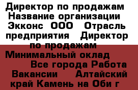 Директор по продажам › Название организации ­ Экконс, ООО › Отрасль предприятия ­ Директор по продажам › Минимальный оклад ­ 120 000 - Все города Работа » Вакансии   . Алтайский край,Камень-на-Оби г.